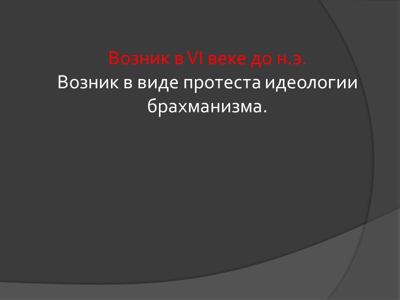 Возник в VI веке до н.э. Возник в виде протеста идеологии брахманизма. Возник в VI веке до н.э. Возник в виде протеста идеологии брахманизма.